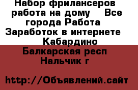 Набор фрилансеров (работа на дому) - Все города Работа » Заработок в интернете   . Кабардино-Балкарская респ.,Нальчик г.